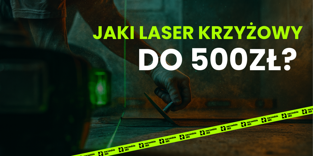 Jaki laser krzyżowy do 500 zł? Poradnik dla Majstra z głową do poziomu